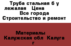 Труба стальная,б/у лежалая › Цена ­ 15 000 - Все города Строительство и ремонт » Материалы   . Калужская обл.,Калуга г.